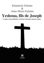 Yeshoua, fils de Joseph - La plus extraordinaire aventure humaine jamais contée