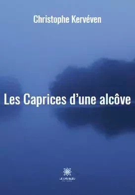 Les Caprices d’une alcôve - Christophe Kerveven - LE LYS BLEU