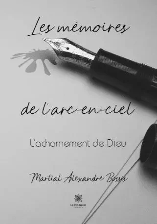 Les mémoires de l’arc-en-ciel - L’acharnement de Dieu - Yves Bossis - LE LYS BLEU