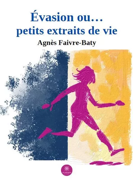 Évasion ou… petits extraits de vie - Agnes Faivre Baty - LE LYS BLEU