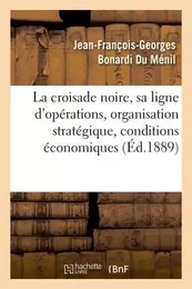 La croisade noire : sa ligne d'opérations, son organisation stratégique, ses conditions économiques