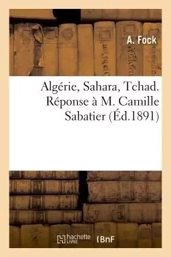 Algérie, Sahara, Tchad. Réponse à M. Camille Sabatier - A Fock - HACHETTE BNF