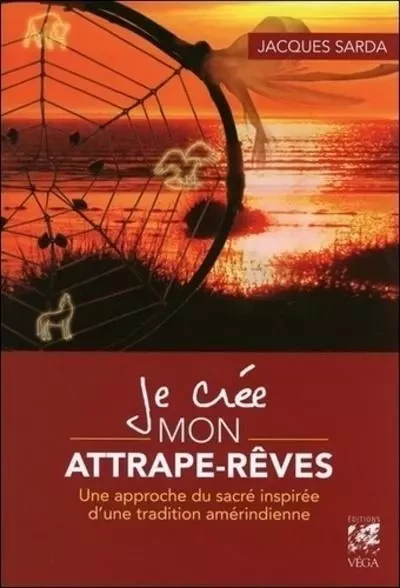 Je crée mon Attrape-Rêves - Une approche du sacré inspirée d'une tradition amérindienne - Jacques Sarda - Tredaniel