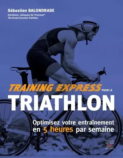 Training express pour le triathlon - optimisez votre entrainement en 5 heures - Sébastian Balondrade - THIERRY SOUCCAR