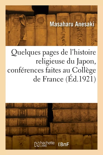 Quelques pages de l'histoire religieuse du Japon, conférences faites au Collège de France - Masaharu Anesaki - HACHETTE BNF