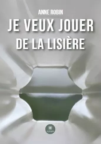 Je veux jouer de la lisière - Anne Robin - LE LYS BLEU