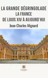 La grande dégringolade La France de Louis XIV à aujourd’hui