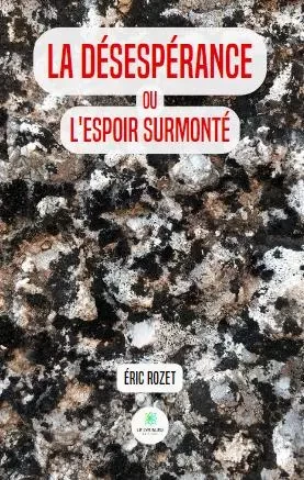 La désespérance ou l'espoir surmonté - Eric Rozet Rozet - LE LYS BLEU