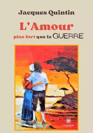 L’Amour plus fort que la guerre - Jacques Quintin - LE LYS BLEU