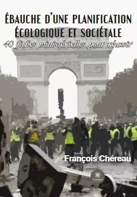 Ébauche d’une planification écologique et sociétale - 40 fiches ministérielles pour réussir - Francois Chereau - LE LYS BLEU