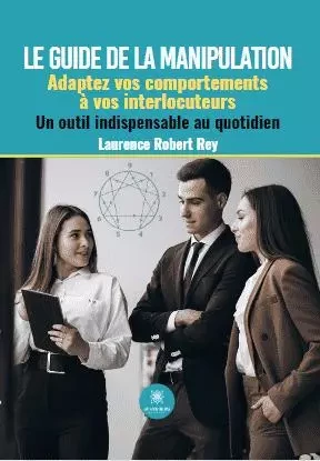 Le guide de la manipulation - Adaptez vos comportements à vos interlocuteurs Un outil indispensable au quotidien - Laurence Robert Rey - LE LYS BLEU