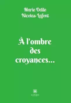 À l’ombre des croyances… - Marie Odile Nicolas-Lafont - LE LYS BLEU