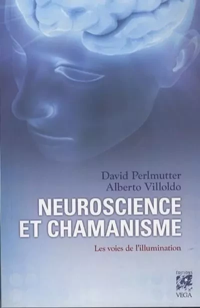 Neuroscience et chamanisme - Les voies de l'illumination - David PERLMUTTER, Alberto Villoldo - Tredaniel