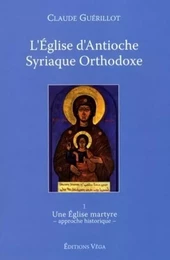 L'Eglise d'Antioche syrienne orthodoxe - tome 1 Une Eglise martyre