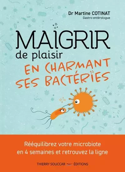 Maigrir de plaisir en charmant ses bactéries - Martine DrCotinat - THIERRY SOUCCAR