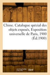 Chine. Catalogue spécial des objets exposés, Exposition universelle de Paris, 1900