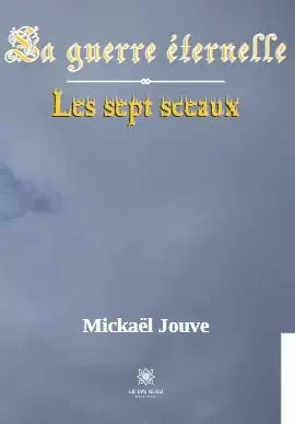 La guerre éternelle - Les sept sceaux - Mickael JOUVE - LE LYS BLEU