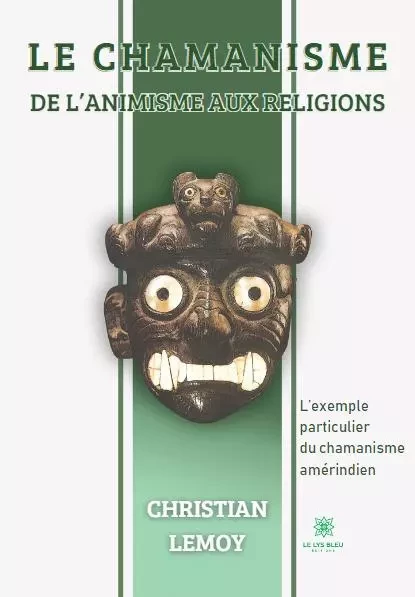 Le chamanisme - De l’animisme aux religions - Christian Lemoy - LE LYS BLEU