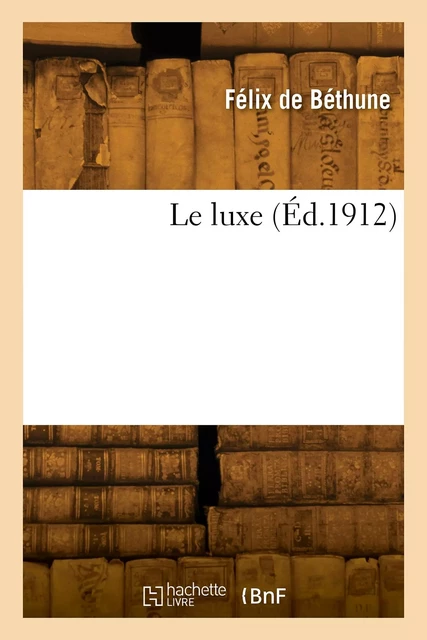 Le luxe - Félix deBéthune - HACHETTE BNF