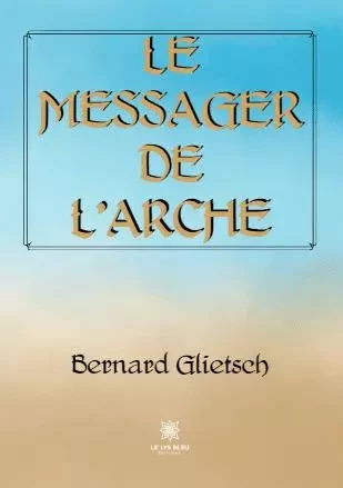 Le messager de l’Arche - Bernard Glietsch - LE LYS BLEU