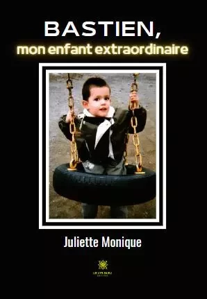 Bastien, mon enfant extraordinaire - Juliette Monique Pinguaud - LE LYS BLEU