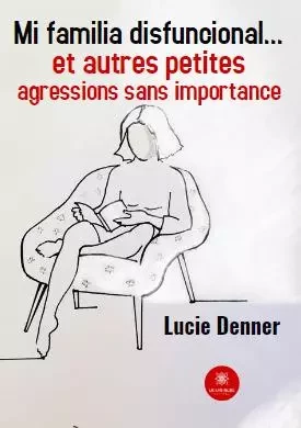 Mi familia disfuncional… et autres petites agressions sans importance - Lucie Denner - LE LYS BLEU