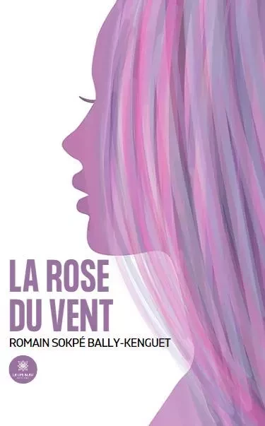 La rose du vent - Romain Sokpe BALLY-KENGUET - LE LYS BLEU