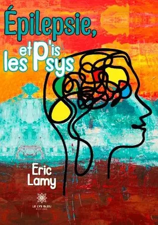 Épilepsie, et p'is les psys - Eric Lamy - LE LYS BLEU