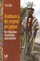 Ayahuasca, du serpent au jaguar - Une éducation chamanique amazonienne