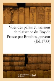 Vues des palais et maisons de plaisance du Roy de Prusse par Broebes, graveur