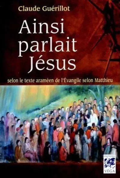 Ainsi parlait Jésus - Selon le texte araméen de l'Evangile selon Matthieu - Claude Guérillot - Tredaniel