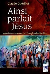 Ainsi parlait Jésus - Selon le texte araméen de l'Evangile selon Matthieu