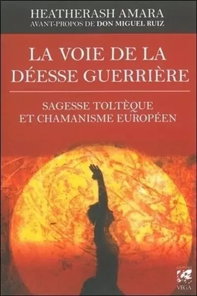 La voie de la déesse guerrière - Sagesse toltèque et chamanisme européen - HeatherAsh Amara - Tredaniel