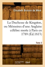 La Duchesse de Kingston ou Mémoires d'une Anglaise célèbre morte à Paris en 1789. Tome 3