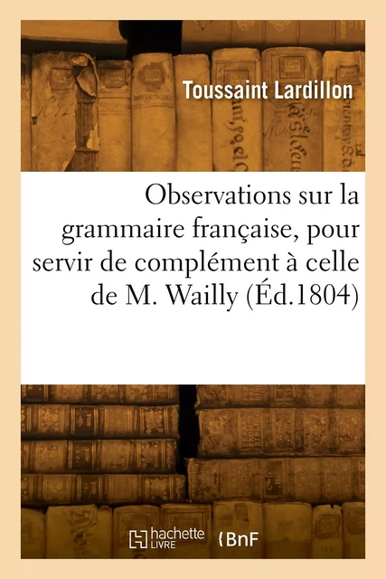 Nouvelles observations sur la grammaire française, pour servir de complément à celle de M. Wailly - Toussaint Lardillon - HACHETTE BNF