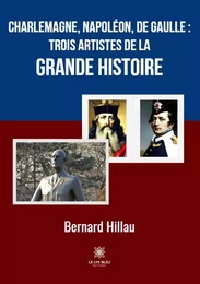 Charlemagne, Napoléon, de Gaulle : trois artistes de la grande Histoire