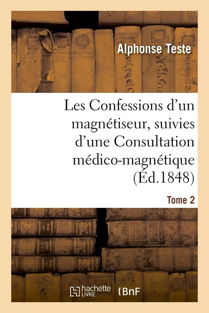 Les Confessions d'un magnétiseur, suivies d'une Consultation médico-magnétique. Tome 2 - Alphonse Teste - HACHETTE BNF