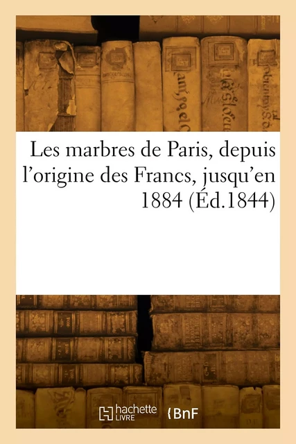 Les marbres de Paris, depuis l'origine des Francs, jusqu'en 1884 -  Collectif - HACHETTE BNF