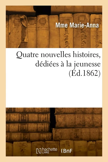 Quatre nouvelles histoires, dédiées à la jeunesse -  MARIE-ANNA-M - HACHETTE BNF