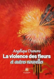 La violence des fleurs et autres nouvelles