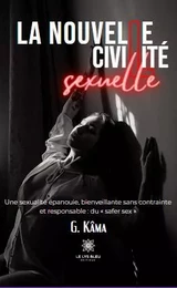 La nouvelle civilité sexuelle - Une sexualitéépanouie, bienveillante sans contrainte et responsable : du « safer sex »