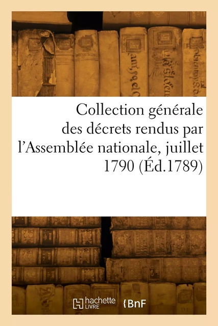 Collection générale des décrets rendus par l'Assemblée nationale, juillet 1790 -  Collectif - HACHETTE BNF