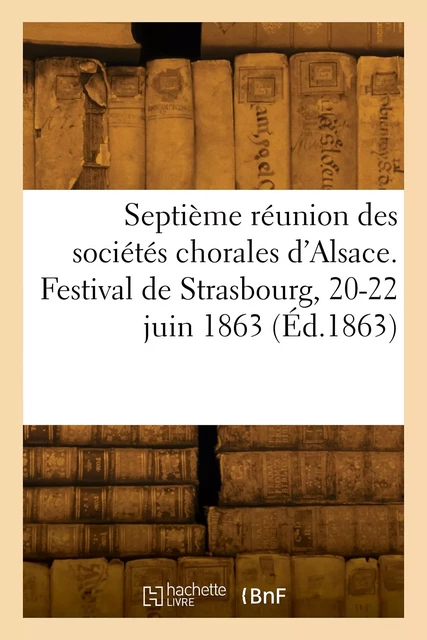 Septième réunion des sociétés chorales d'Alsace. Festival de Strasbourg, 20-22 juin 1863 -  Collectif - HACHETTE BNF