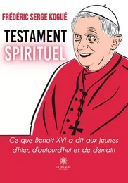 Testament spirituel - Ce que Benoît XVI a dit aux jeunes d’hier, d’aujourd’hui et de demain