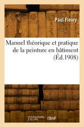 Manuel théorique et pratique de la peinture en bâtiment