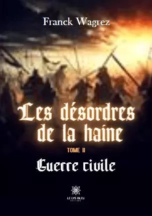 Les désordres de la haine - Tome II: Guerre civile - Franck Wagrez - LE LYS BLEU