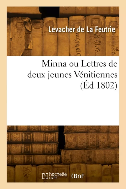 Minna ou Lettres de deux jeunes Vénitiennes -  LEVACHER DE LA FEUTRIE - HACHETTE BNF