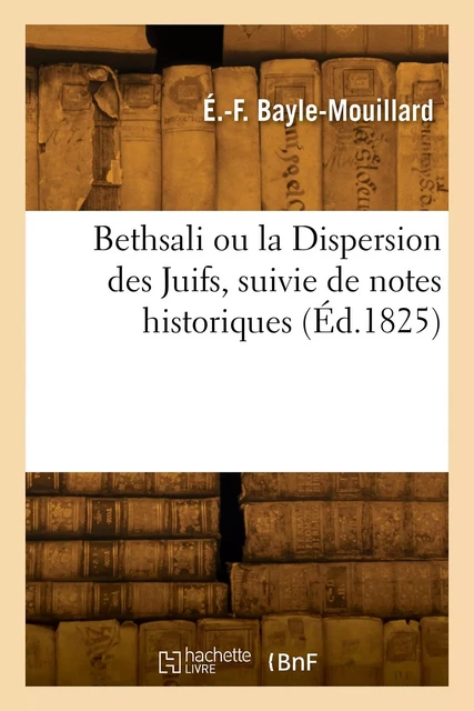 Bethsali ou la Dispersion des Juifs, suivie de notes historiques -  BAYLE-MOUILLARD-E F - HACHETTE BNF