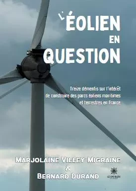 L’éolien en question - Treize démentis sur l’intérêt de construire des parcs éoliens maritimes et terrestres en France - Marjolaine Villey-Migraine, Bernard Durand - LE LYS BLEU