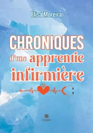 Chroniques d’une apprentie infirmière - Elisa Moreira - LE LYS BLEU